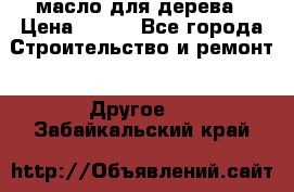 масло для дерева › Цена ­ 200 - Все города Строительство и ремонт » Другое   . Забайкальский край